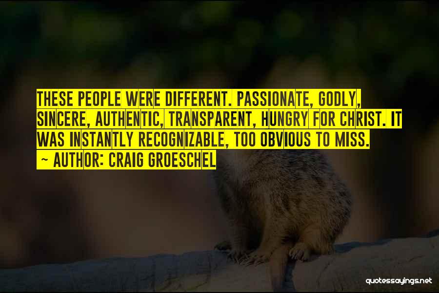 Craig Groeschel Quotes: These People Were Different. Passionate, Godly, Sincere, Authentic, Transparent, Hungry For Christ. It Was Instantly Recognizable, Too Obvious To Miss.