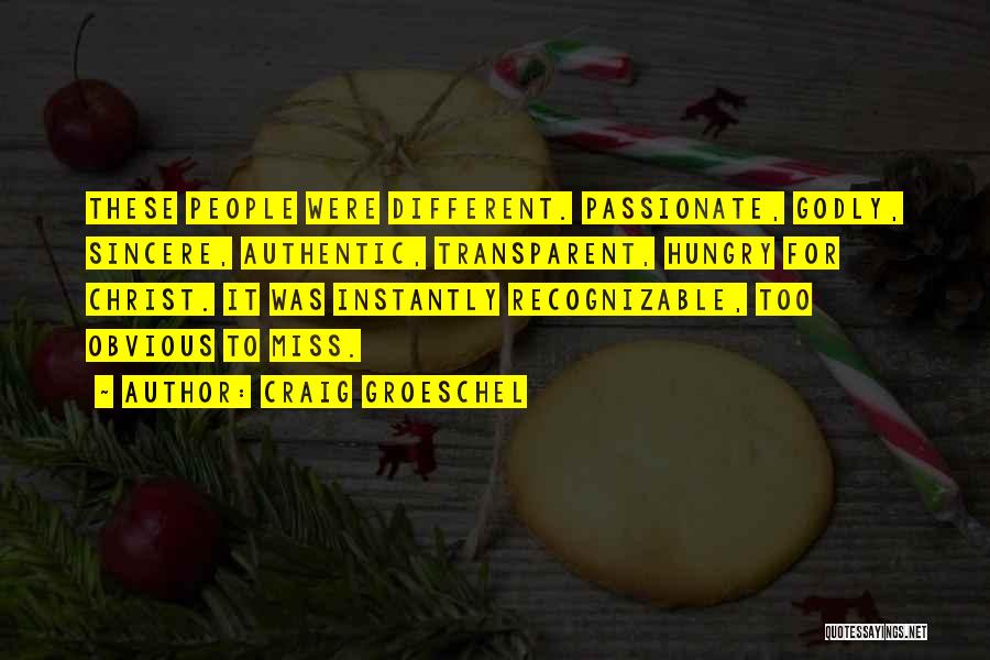 Craig Groeschel Quotes: These People Were Different. Passionate, Godly, Sincere, Authentic, Transparent, Hungry For Christ. It Was Instantly Recognizable, Too Obvious To Miss.