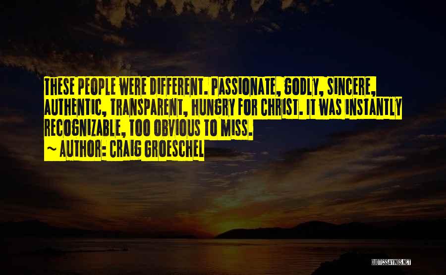 Craig Groeschel Quotes: These People Were Different. Passionate, Godly, Sincere, Authentic, Transparent, Hungry For Christ. It Was Instantly Recognizable, Too Obvious To Miss.