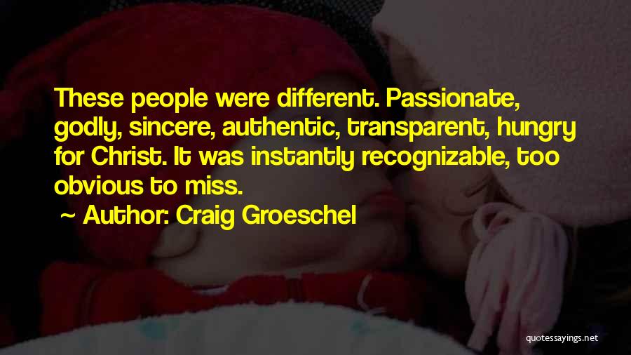 Craig Groeschel Quotes: These People Were Different. Passionate, Godly, Sincere, Authentic, Transparent, Hungry For Christ. It Was Instantly Recognizable, Too Obvious To Miss.