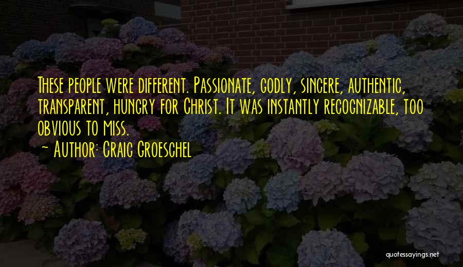 Craig Groeschel Quotes: These People Were Different. Passionate, Godly, Sincere, Authentic, Transparent, Hungry For Christ. It Was Instantly Recognizable, Too Obvious To Miss.