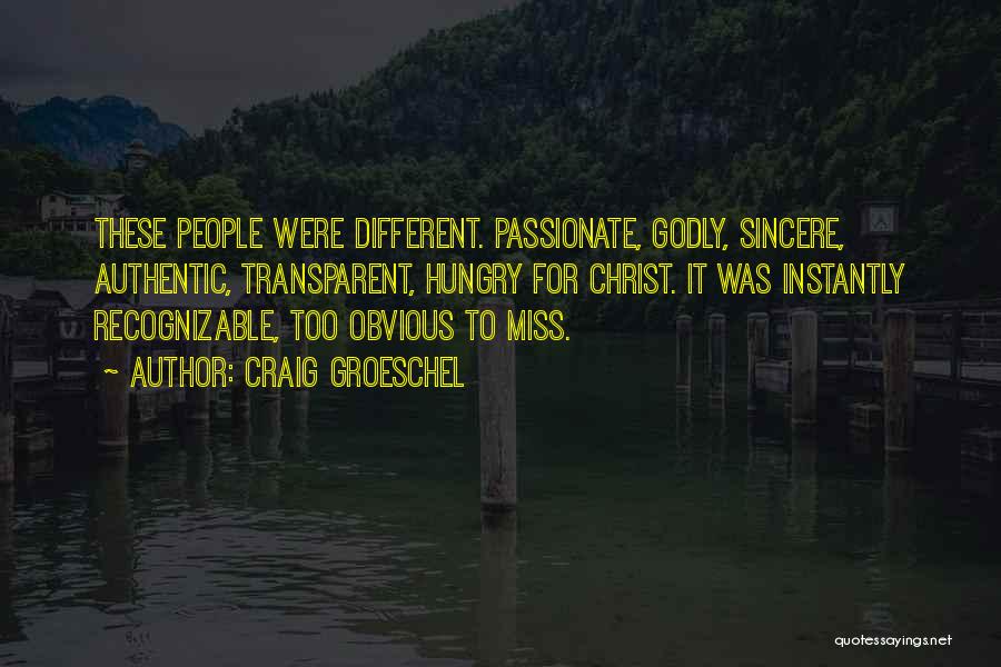 Craig Groeschel Quotes: These People Were Different. Passionate, Godly, Sincere, Authentic, Transparent, Hungry For Christ. It Was Instantly Recognizable, Too Obvious To Miss.