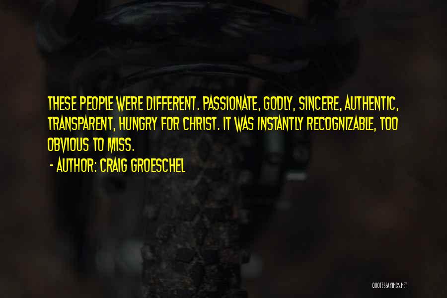 Craig Groeschel Quotes: These People Were Different. Passionate, Godly, Sincere, Authentic, Transparent, Hungry For Christ. It Was Instantly Recognizable, Too Obvious To Miss.