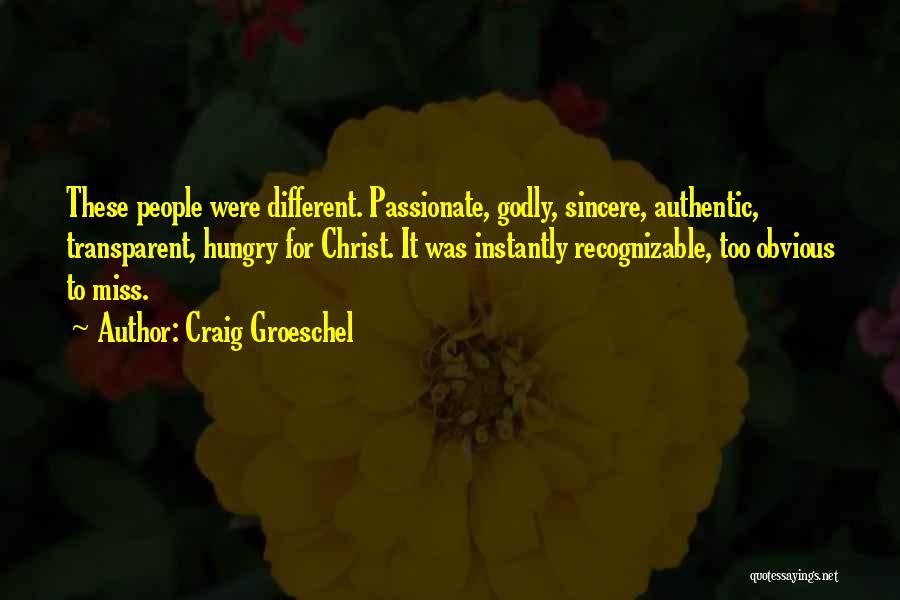 Craig Groeschel Quotes: These People Were Different. Passionate, Godly, Sincere, Authentic, Transparent, Hungry For Christ. It Was Instantly Recognizable, Too Obvious To Miss.