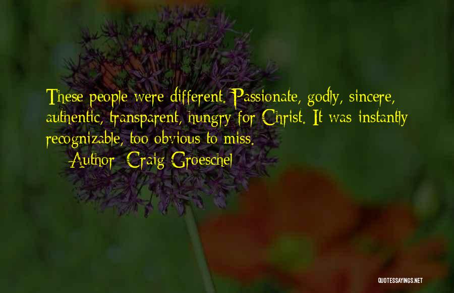 Craig Groeschel Quotes: These People Were Different. Passionate, Godly, Sincere, Authentic, Transparent, Hungry For Christ. It Was Instantly Recognizable, Too Obvious To Miss.