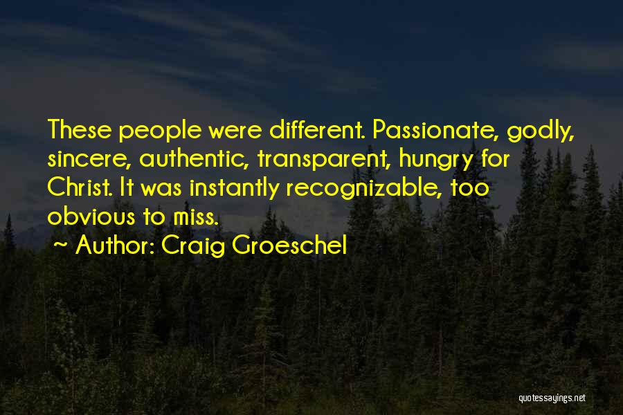 Craig Groeschel Quotes: These People Were Different. Passionate, Godly, Sincere, Authentic, Transparent, Hungry For Christ. It Was Instantly Recognizable, Too Obvious To Miss.