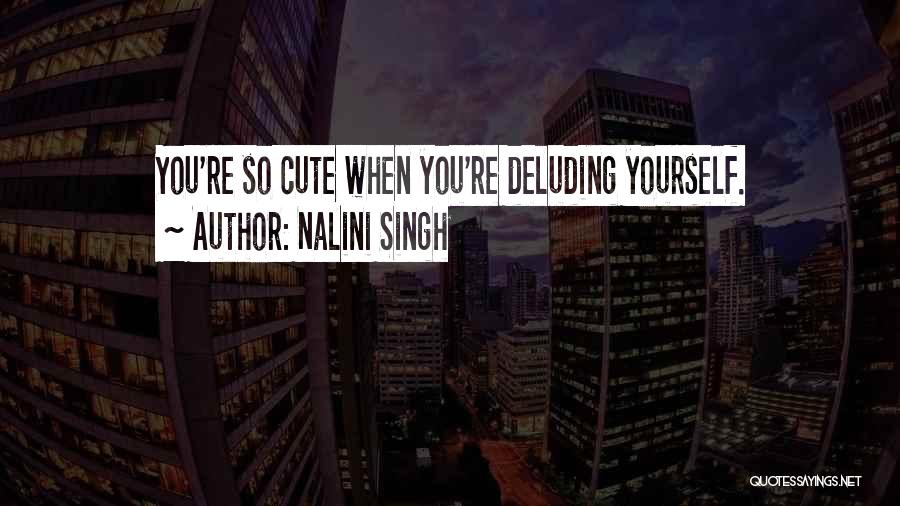 Nalini Singh Quotes: You're So Cute When You're Deluding Yourself.