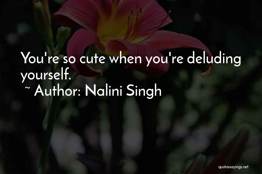 Nalini Singh Quotes: You're So Cute When You're Deluding Yourself.