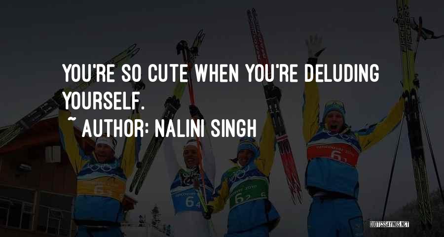 Nalini Singh Quotes: You're So Cute When You're Deluding Yourself.