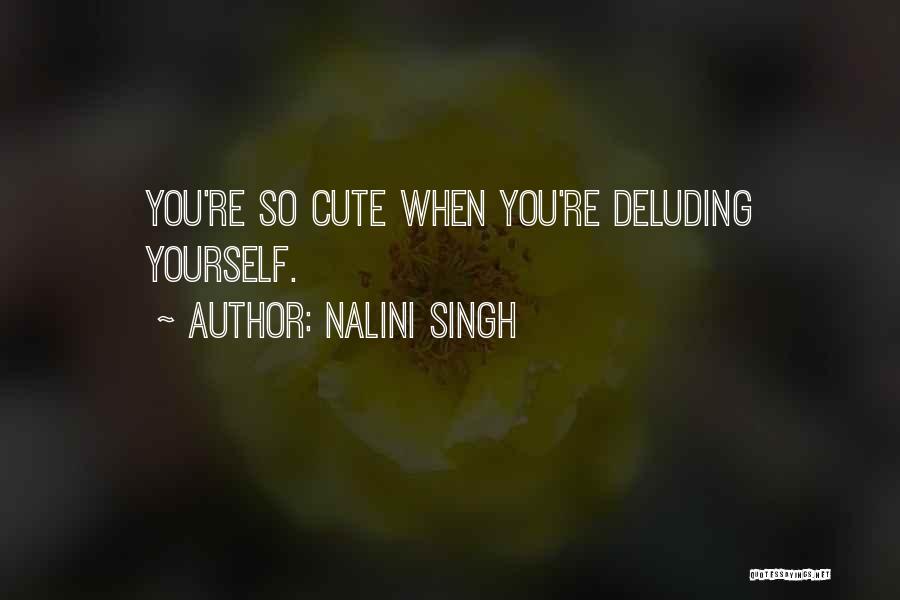 Nalini Singh Quotes: You're So Cute When You're Deluding Yourself.