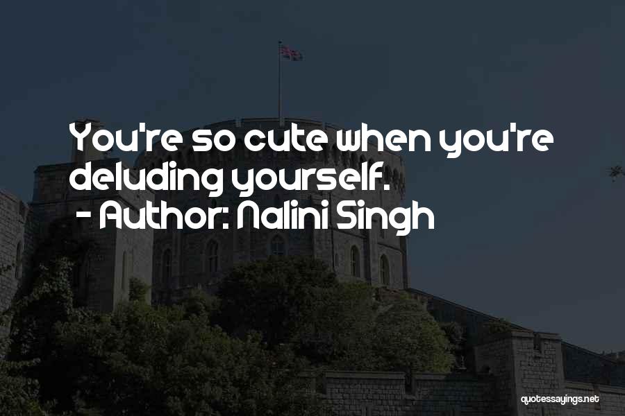 Nalini Singh Quotes: You're So Cute When You're Deluding Yourself.