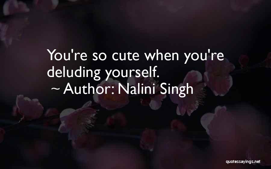 Nalini Singh Quotes: You're So Cute When You're Deluding Yourself.