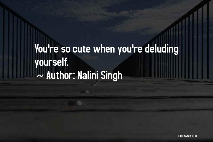 Nalini Singh Quotes: You're So Cute When You're Deluding Yourself.
