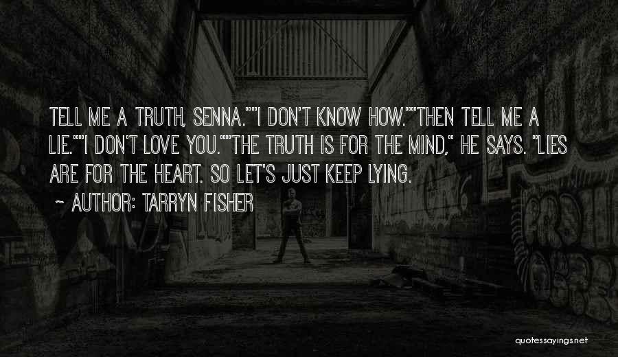 Tarryn Fisher Quotes: Tell Me A Truth, Senna.i Don't Know How.then Tell Me A Lie.i Don't Love You.the Truth Is For The Mind,