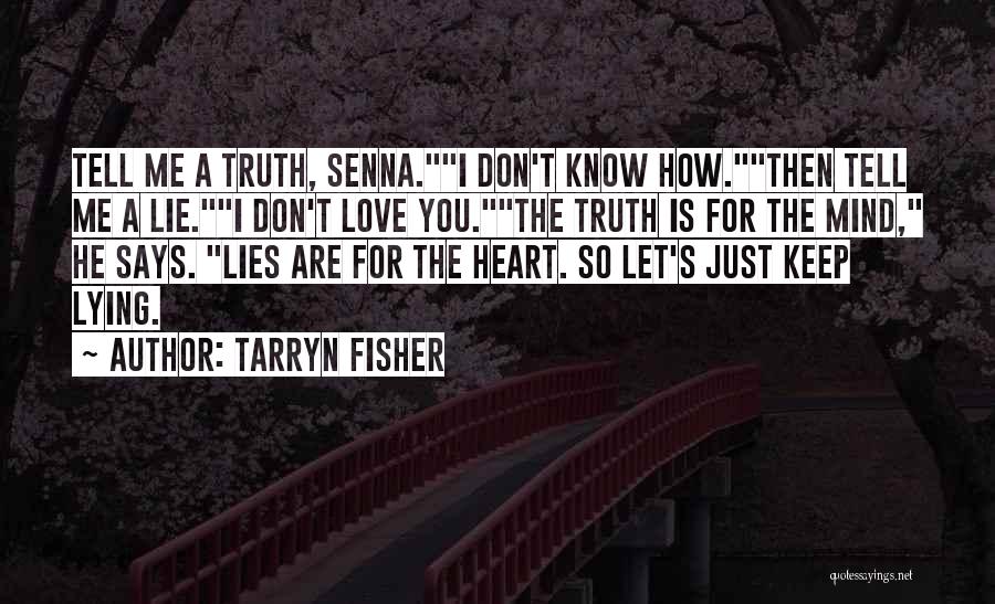 Tarryn Fisher Quotes: Tell Me A Truth, Senna.i Don't Know How.then Tell Me A Lie.i Don't Love You.the Truth Is For The Mind,