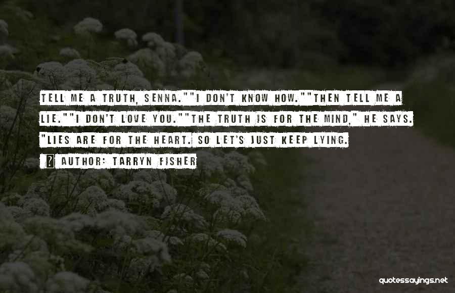 Tarryn Fisher Quotes: Tell Me A Truth, Senna.i Don't Know How.then Tell Me A Lie.i Don't Love You.the Truth Is For The Mind,