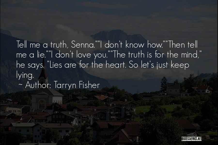Tarryn Fisher Quotes: Tell Me A Truth, Senna.i Don't Know How.then Tell Me A Lie.i Don't Love You.the Truth Is For The Mind,