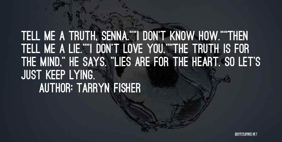 Tarryn Fisher Quotes: Tell Me A Truth, Senna.i Don't Know How.then Tell Me A Lie.i Don't Love You.the Truth Is For The Mind,