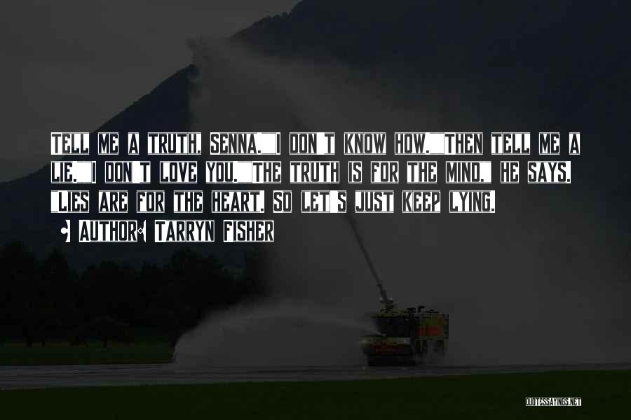 Tarryn Fisher Quotes: Tell Me A Truth, Senna.i Don't Know How.then Tell Me A Lie.i Don't Love You.the Truth Is For The Mind,