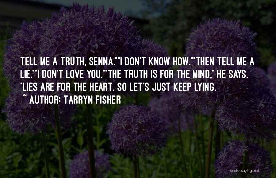 Tarryn Fisher Quotes: Tell Me A Truth, Senna.i Don't Know How.then Tell Me A Lie.i Don't Love You.the Truth Is For The Mind,