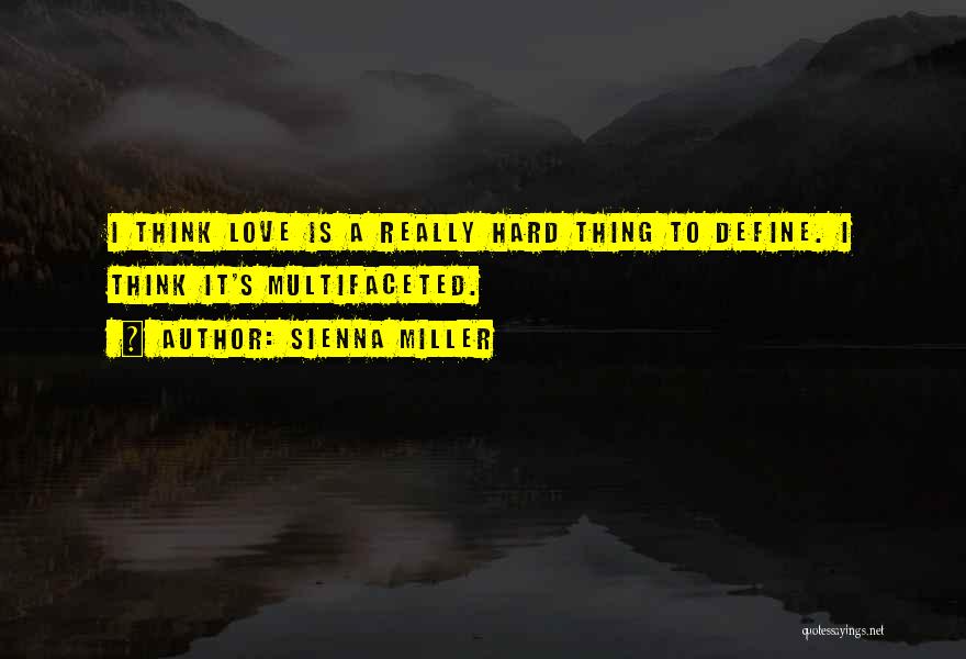 Sienna Miller Quotes: I Think Love Is A Really Hard Thing To Define. I Think It's Multifaceted.