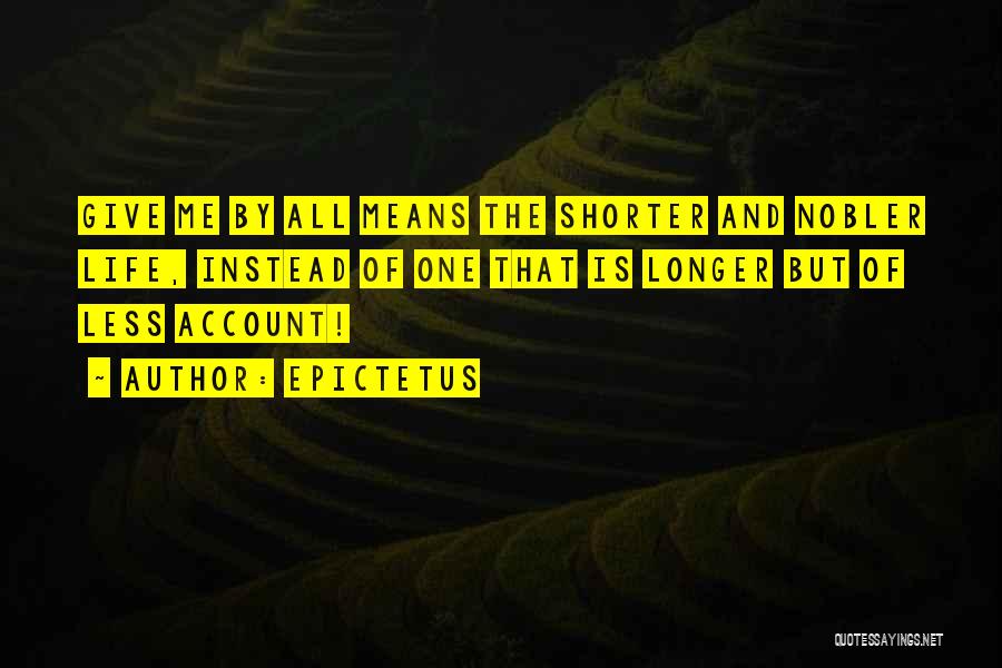 Epictetus Quotes: Give Me By All Means The Shorter And Nobler Life, Instead Of One That Is Longer But Of Less Account!