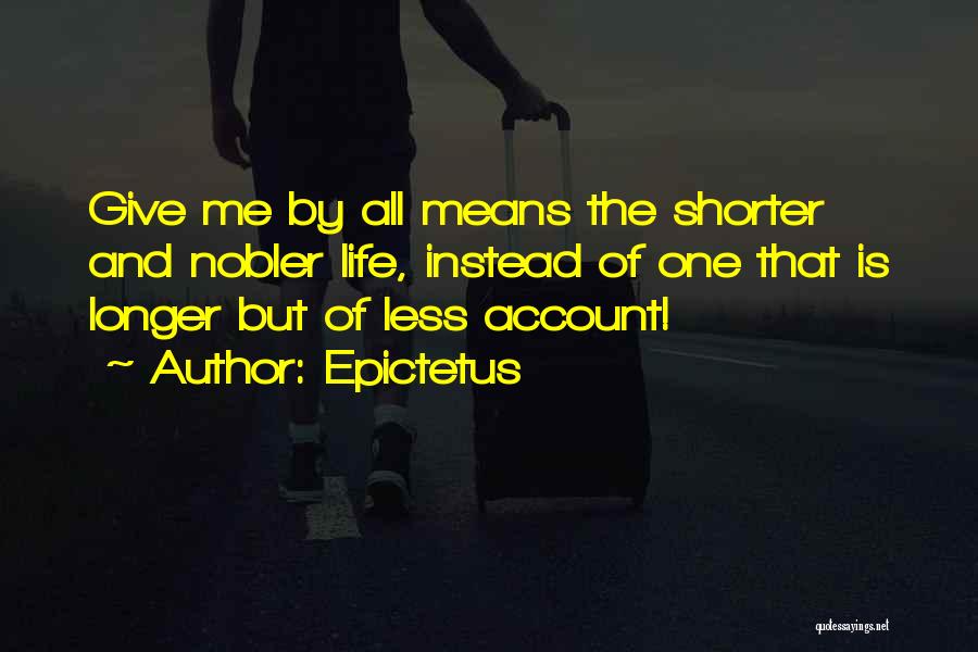Epictetus Quotes: Give Me By All Means The Shorter And Nobler Life, Instead Of One That Is Longer But Of Less Account!
