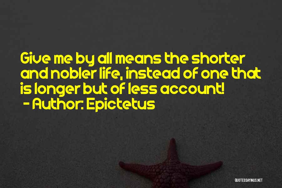 Epictetus Quotes: Give Me By All Means The Shorter And Nobler Life, Instead Of One That Is Longer But Of Less Account!
