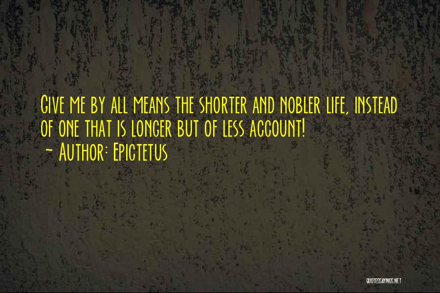 Epictetus Quotes: Give Me By All Means The Shorter And Nobler Life, Instead Of One That Is Longer But Of Less Account!