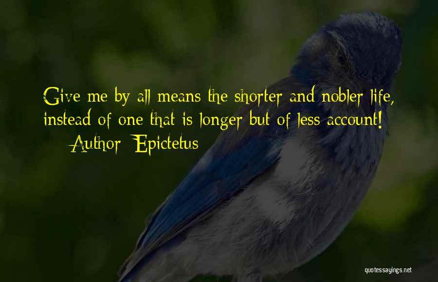 Epictetus Quotes: Give Me By All Means The Shorter And Nobler Life, Instead Of One That Is Longer But Of Less Account!