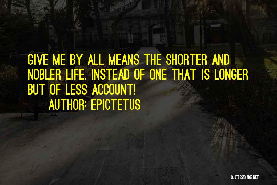 Epictetus Quotes: Give Me By All Means The Shorter And Nobler Life, Instead Of One That Is Longer But Of Less Account!
