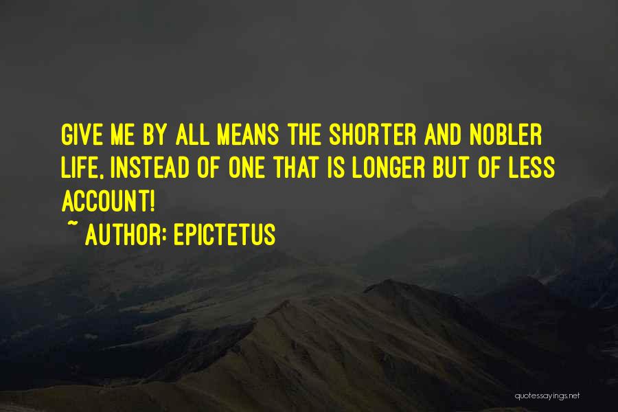 Epictetus Quotes: Give Me By All Means The Shorter And Nobler Life, Instead Of One That Is Longer But Of Less Account!