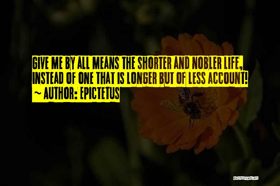 Epictetus Quotes: Give Me By All Means The Shorter And Nobler Life, Instead Of One That Is Longer But Of Less Account!