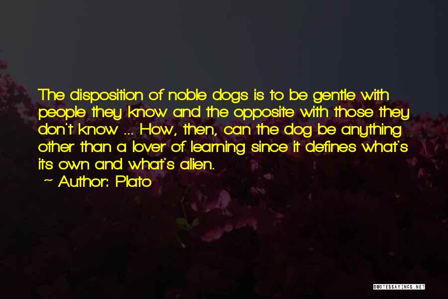 Plato Quotes: The Disposition Of Noble Dogs Is To Be Gentle With People They Know And The Opposite With Those They Don't