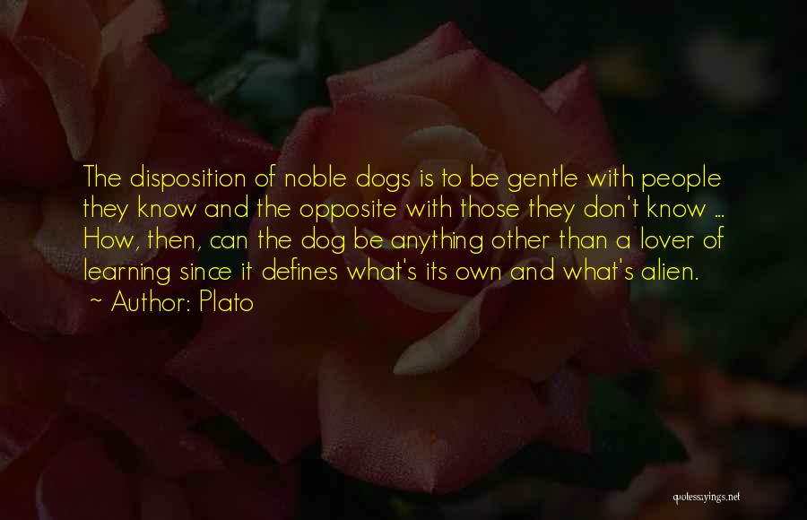 Plato Quotes: The Disposition Of Noble Dogs Is To Be Gentle With People They Know And The Opposite With Those They Don't