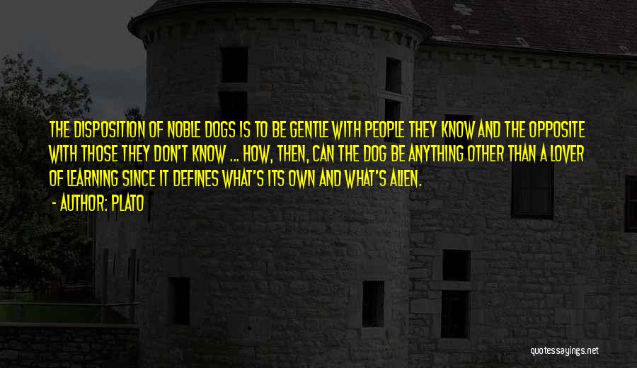Plato Quotes: The Disposition Of Noble Dogs Is To Be Gentle With People They Know And The Opposite With Those They Don't