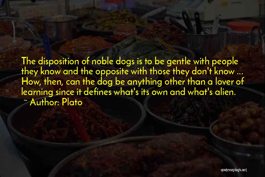 Plato Quotes: The Disposition Of Noble Dogs Is To Be Gentle With People They Know And The Opposite With Those They Don't