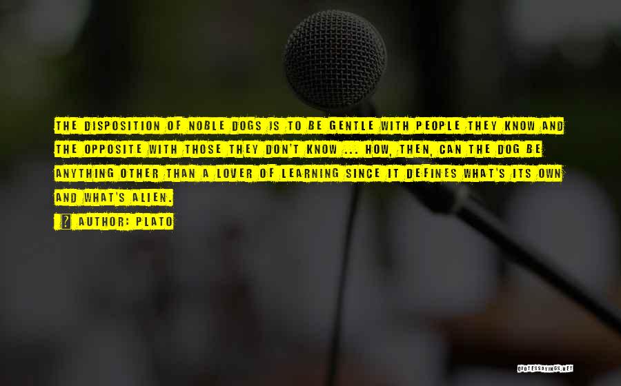 Plato Quotes: The Disposition Of Noble Dogs Is To Be Gentle With People They Know And The Opposite With Those They Don't