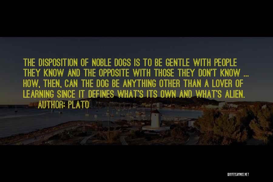 Plato Quotes: The Disposition Of Noble Dogs Is To Be Gentle With People They Know And The Opposite With Those They Don't