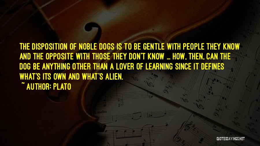 Plato Quotes: The Disposition Of Noble Dogs Is To Be Gentle With People They Know And The Opposite With Those They Don't