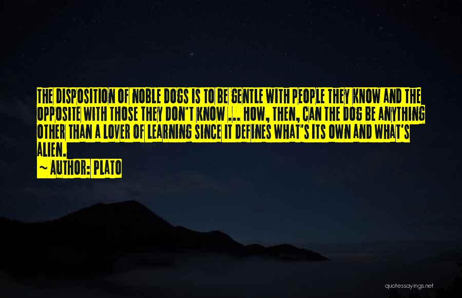 Plato Quotes: The Disposition Of Noble Dogs Is To Be Gentle With People They Know And The Opposite With Those They Don't