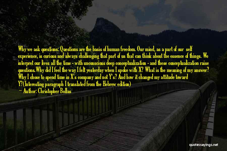 Christopher Bollas Quotes: Why We Ask Questions: Questions Are The Basis Of Human Freedom. Our Mind, As A Part Of Our Self Experience,
