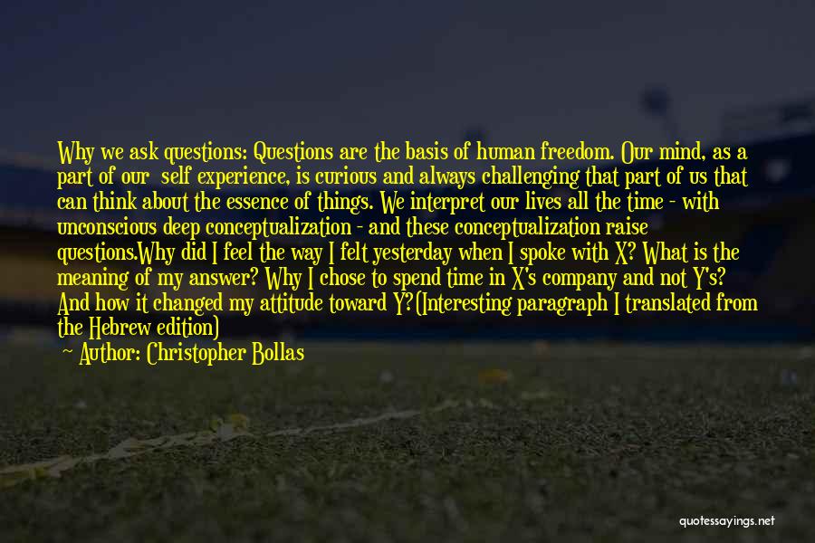 Christopher Bollas Quotes: Why We Ask Questions: Questions Are The Basis Of Human Freedom. Our Mind, As A Part Of Our Self Experience,