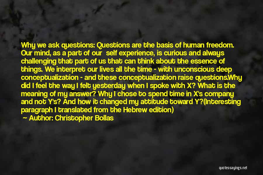 Christopher Bollas Quotes: Why We Ask Questions: Questions Are The Basis Of Human Freedom. Our Mind, As A Part Of Our Self Experience,