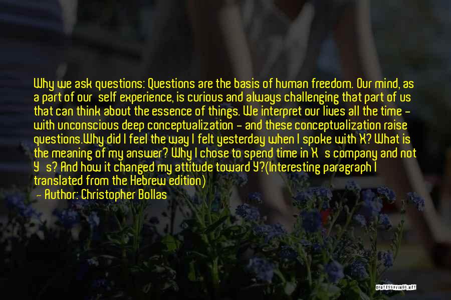 Christopher Bollas Quotes: Why We Ask Questions: Questions Are The Basis Of Human Freedom. Our Mind, As A Part Of Our Self Experience,
