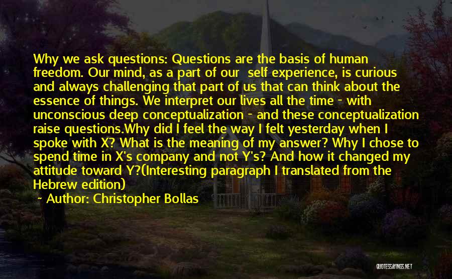 Christopher Bollas Quotes: Why We Ask Questions: Questions Are The Basis Of Human Freedom. Our Mind, As A Part Of Our Self Experience,