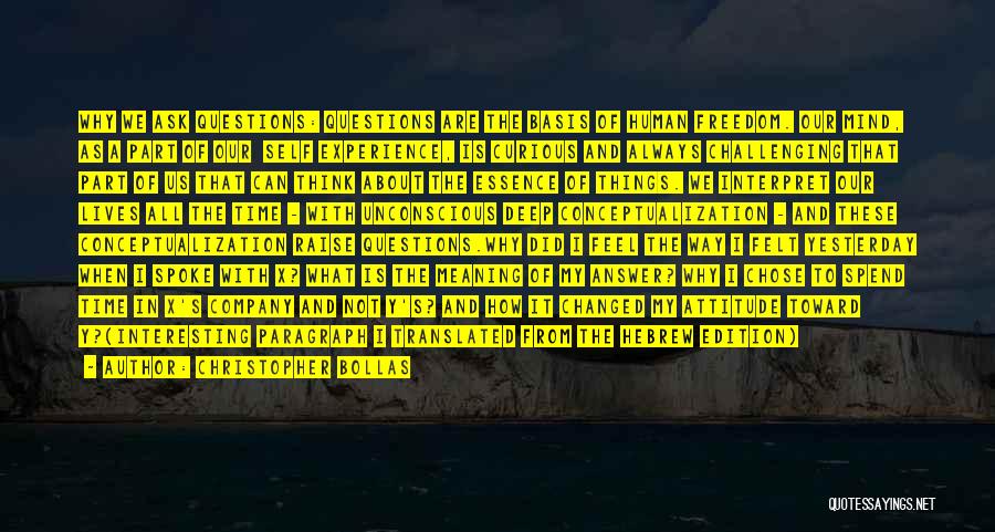 Christopher Bollas Quotes: Why We Ask Questions: Questions Are The Basis Of Human Freedom. Our Mind, As A Part Of Our Self Experience,
