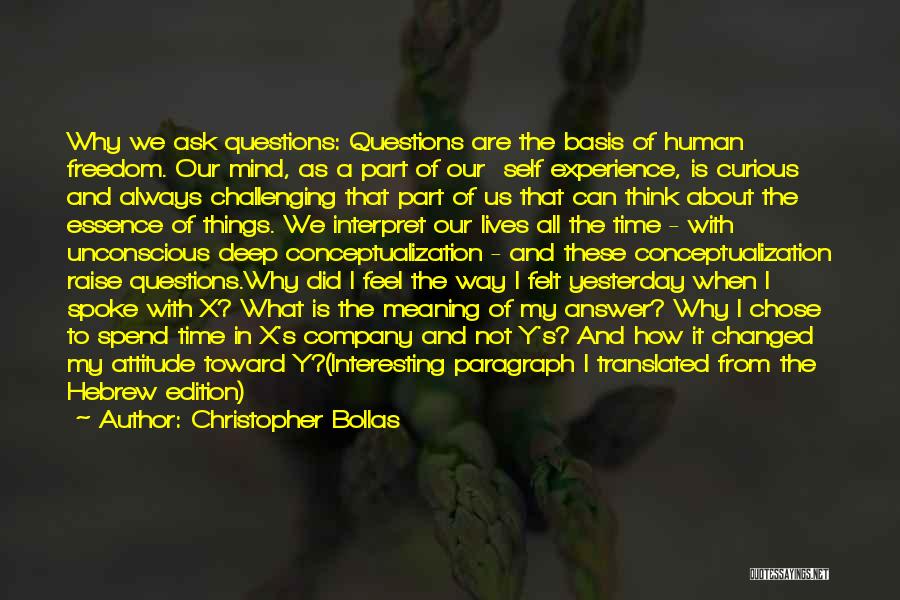 Christopher Bollas Quotes: Why We Ask Questions: Questions Are The Basis Of Human Freedom. Our Mind, As A Part Of Our Self Experience,
