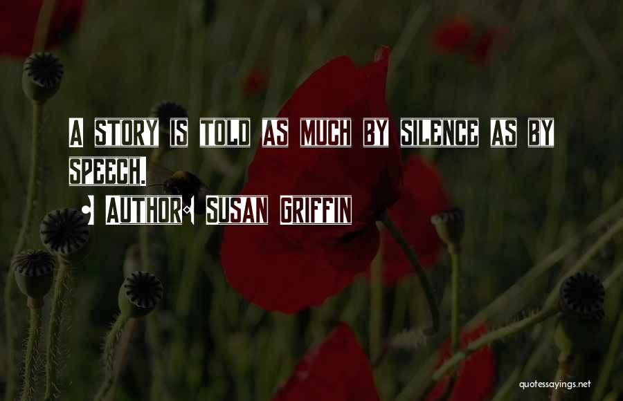 Susan Griffin Quotes: A Story Is Told As Much By Silence As By Speech.