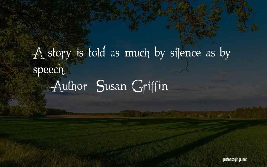 Susan Griffin Quotes: A Story Is Told As Much By Silence As By Speech.